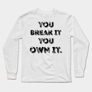 You Break It You Own It. Long Sleeve T-Shirt